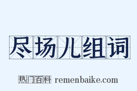 尽场儿组词是什么意思的图片
